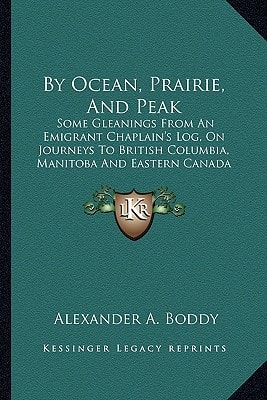By Ocean, Prairie, And Peak: Some Gleanings From An Emigrant Chaplain's Log, On Journeys To British Columbia, Manitoba And Eastern Canada