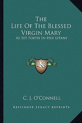 The Life Of The Blessed Virgin Mary: As Set Forth In Her Litany