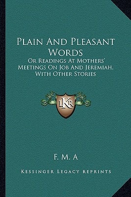 Plain And Pleasant Words: Or Readings At Mothers' Meetings On Job And Jeremiah, With Other Stories