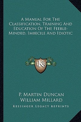 A Manual For The Classification, Training And Education Of The Feeble-Minded, Imbecile And Idiotic