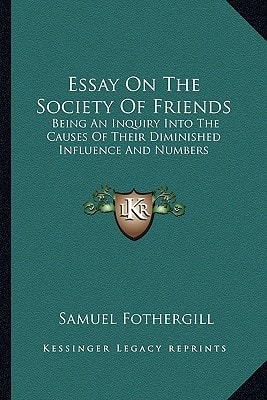 Essay On The Society Of Friends: Being An Inquiry Into The Causes Of Their Diminished Influence And Numbers