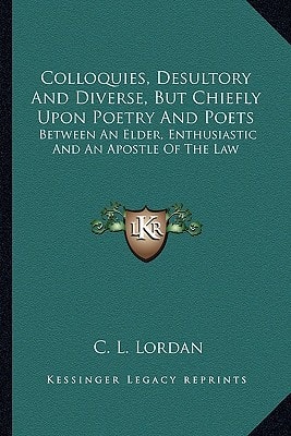 Colloquies, Desultory And Diverse, But Chiefly Upon Poetry And Poets: Between An Elder, Enthusiastic And An Apostle Of The Law