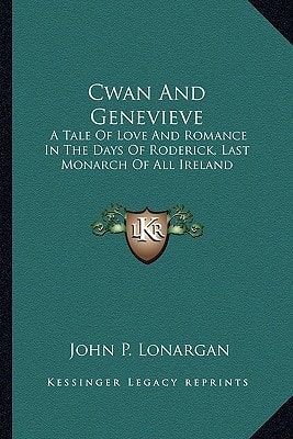 Cwan And Genevieve: A Tale Of Love And Romance In The Days Of Roderick, Last Monarch Of All Ireland