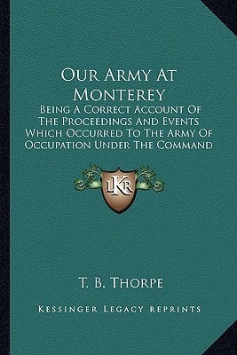 Our Army At Monterey: Being A Correct Account Of The Proceedings And Events Which Occurred To The Army Of Occupation Under The Command Of Major General Taylor