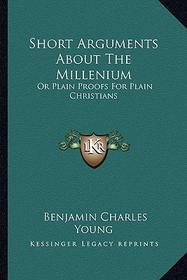 Short Arguments About The Millenium: Or Plain Proofs For Plain Christians