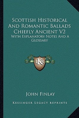 Scottish Historical And Romantic Ballads Chiefly Ancient V2: With Explanatory Notes And A Glossary