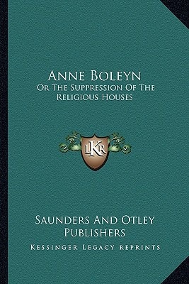 Anne Boleyn: Or The Suppression Of The Religious Houses
