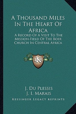 A Thousand Miles In The Heart Of Africa: A Record Of A Visit To The Mission-Field Of The Boer Church In Central Africa