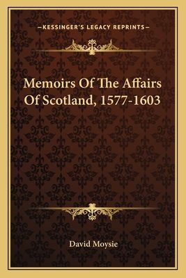 Memoirs Of The Affairs Of Scotland, 1577-1603
