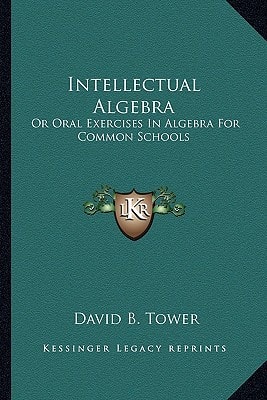 Intellectual Algebra: Or Oral Exercises In Algebra For Common Schools