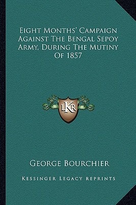 Eight Months' Campaign Against The Bengal Sepoy Army, During The Mutiny Of 1857