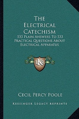 The Electrical Catechism: 533 Plain Answers To 533 Practical Questions About Electrical Apparatus