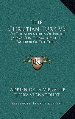 The Christian Turk V2: Or The Adventures Of Prince Jakaya, Son To Mahomet III, Emperor Of The Turks