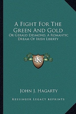 A Fight For The Green And Gold: Or Gerald Desmond, A Romantic Dream Of Irish Liberty