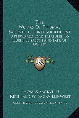 The Works Of Thomas Sackville, Lord Buckhorst: Afterwards Lord Treasurer To Queen Elizabeth And Earl Of Dorset