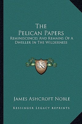 The Pelican Papers: Reminiscences And Remains Of A Dweller In The Wilderness