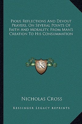 Pious Reflections And Devout Prayers, On Several Points Of Faith And Morality, From Man's Creation To His Consummation