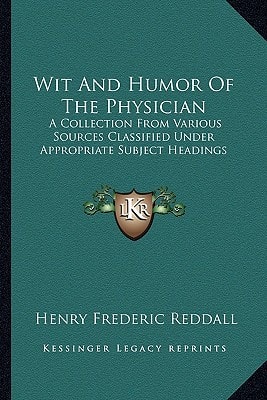 Wit And Humor Of The Physician: A Collection From Various Sources Classified Under Appropriate Subject Headings