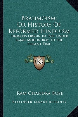 Brahmoism; Or History Of Reformed Hinduism: From Its Origin In 1830, Under Rajah Mohun Roy, To The Present Time