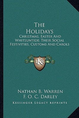 The Holidays: Christmas, Easter And Whitsuntide; Their Social Festivities, Customs And Carols