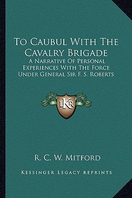 To Caubul With The Cavalry Brigade: A Narrative Of Personal Experiences With The Force Under General Sir F. S. Roberts