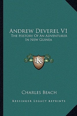 Andrew Deverel V1: The History Of An Adventurer In New Guinea
