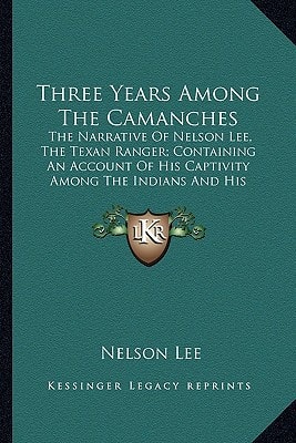 Three Years Among The Camanches: The Narrative Of Nelson Lee, The Texan Ranger; Containing An Account Of His Captivity Among The Indians And His Escape