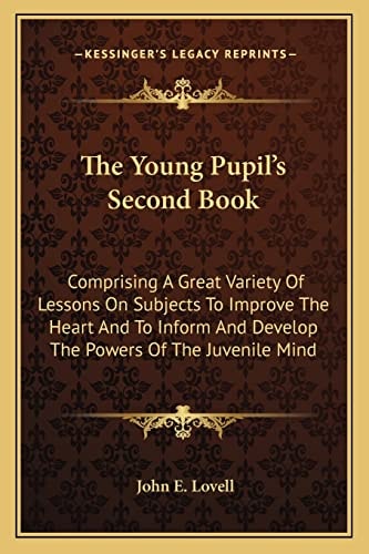 The Young Pupil's Second Book: Comprising A Great Variety Of Lessons On Subjects To Improve The Heart And To Inform And Develop The Powers Of The Juvenile Mind