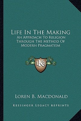Life In The Making: An Approach To Religion Through The Method Of Modern Pragmatism
