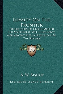 Loyalty On The Frontier: Or Sketches Of Union Men Of The Southwest; With Incidents And Adventures In Rebellion On The Border