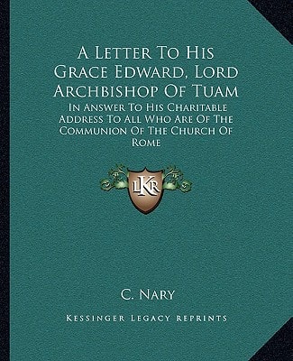 A Letter To His Grace Edward, Lord Archbishop Of Tuam: In Answer To His Charitable Address To All Who Are Of The Communion Of The Church Of Rome