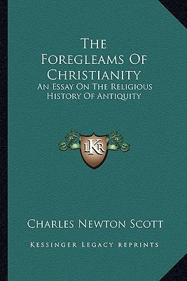 The Foregleams Of Christianity: An Essay On The Religious History Of Antiquity
