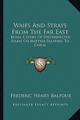 Waifs And Strays From The Far East: Being A Series Of Disconnected Essays On Matters Relating To China