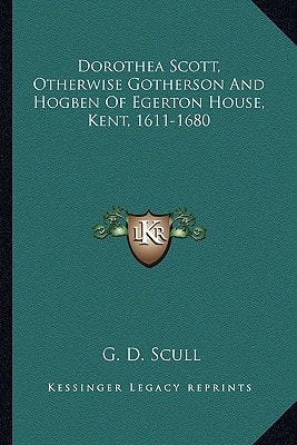 Dorothea Scott, Otherwise Gotherson And Hogben Of Egerton House, Kent, 1611-1680