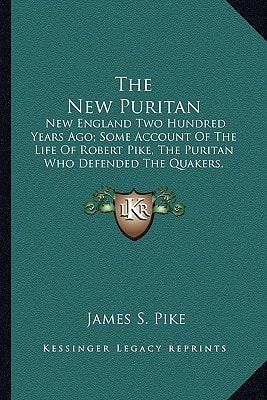The New Puritan: New England Two Hundred Years Ago; Some Account Of The Life Of Robert Pike, The Puritan Who Defended The Quakers, Resisted Clerical Domination And Opposed The Witchcraft Prosecution