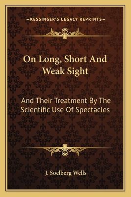 On Long, Short and Weak Sight: And Their Treatment by the Scientific Use of Spectacles