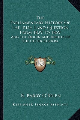 The Parliamentary History Of The Irish Land Question From 1829 To 1869: And The Origin And Results Of The Ulster Custom