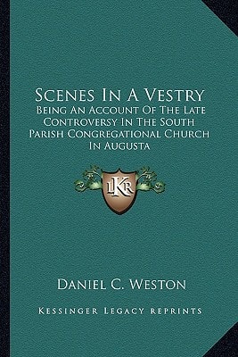 Scenes In A Vestry: Being An Account Of The Late Controversy In The South Parish Congregational Church In Augusta