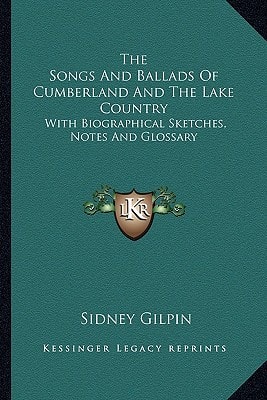 The Songs And Ballads Of Cumberland And The Lake Country: With Biographical Sketches, Notes And Glossary
