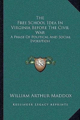 The Free School Idea In Virginia Before The Civil War: A Phase Of Political And Social Evolution