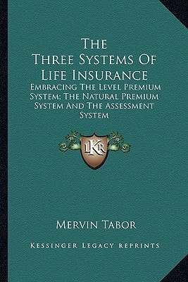 The Three Systems Of Life Insurance: Embracing The Level Premium System; The Natural Premium System And The Assessment System