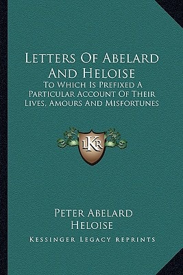 Letters Of Abelard And Heloise: To Which Is Prefixed A Particular Account Of Their Lives, Amours And Misfortunes