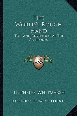 The World's Rough Hand: Toil And Adventure At The Antipodes