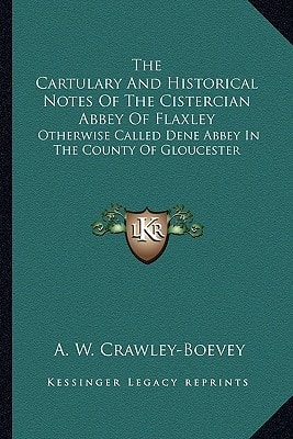 The Cartulary And Historical Notes Of The Cistercian Abbey Of Flaxley: Otherwise Called Dene Abbey In The County Of Gloucester