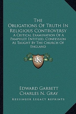 The Obligations Of Truth In Religious Controversy: A Critical Examination Of A Pamphlet Entitled, Confession As Taught By The Church Of England