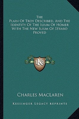 The Plain Of Troy Described, And The Identity Of The Ilium Of Homer With The New Ilium Of Strabo Proved