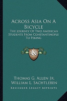 Across Asia On A Bicycle: The Journey Of Two American Students From Constantinople To Peking