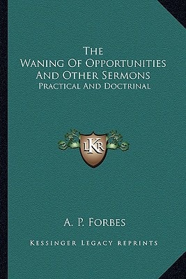 The Waning Of Opportunities And Other Sermons: Practical And Doctrinal
