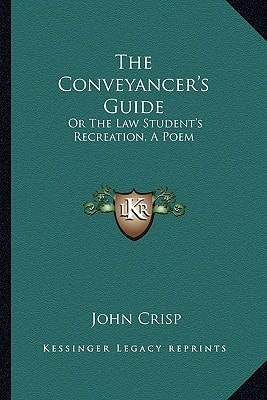 The Conveyancer's Guide: Or The Law Student's Recreation, A Poem