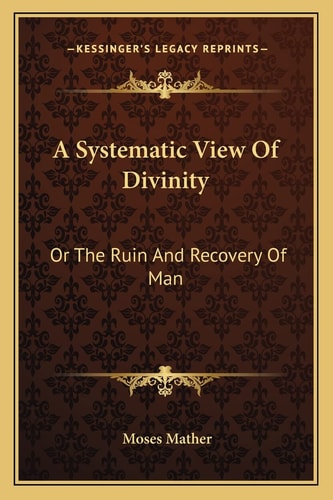A Systematic View Of Divinity: Or The Ruin And Recovery Of Man